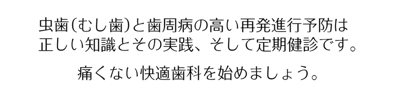 虫歯（むし歯）と歯周病の高い再発進行予防は正しい知識とその実践、そして定期健診です。痛くない快適歯科を始めましょう。