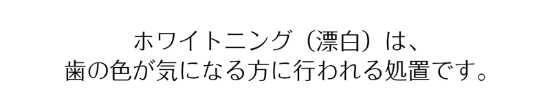 ホワイトニング（漂白）は、歯の色が気になる方に行われる処置です。